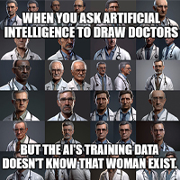 Meme style image with white doctors in background with text that says: when you ask artificial intelligence to draw doctors but the ai's training data doesn't know that woman exist